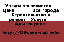 Услуги альпинистов. › Цена ­ 3 000 - Все города Строительство и ремонт » Услуги   . Адыгея респ.